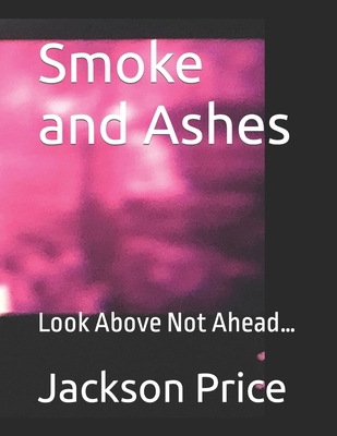 Smoke and Ashes: Look Above Not Ahead... B09YDK2S3Z Book Cover
