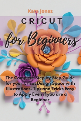 Cricut for Beginners: The Complete Step by Step... 1802237488 Book Cover