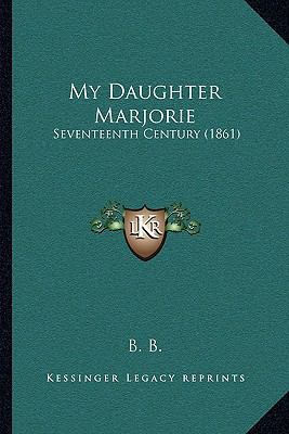 My Daughter Marjorie: Seventeenth Century (1861) 1164913522 Book Cover