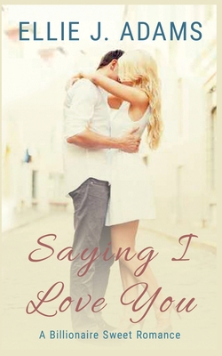 Saying I Love You: A Billionaire Sweet Romance 1952748011 Book Cover