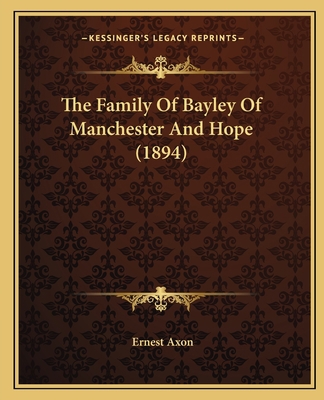 The Family Of Bayley Of Manchester And Hope (1894) 1166016080 Book Cover