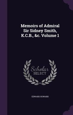 Memoirs of Admiral Sir Sidney Smith, K.C.B., &c... 1356409415 Book Cover