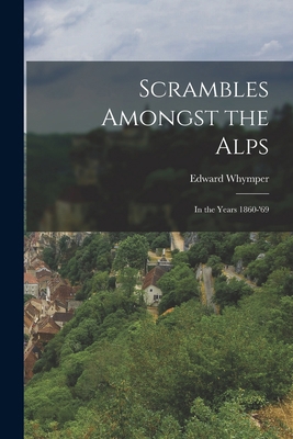 Scrambles Amongst the Alps: In the Years 1860-'69 1015408729 Book Cover