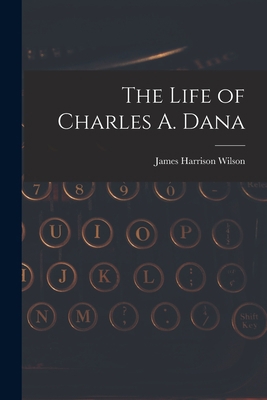 The Life of Charles A. Dana 1017576971 Book Cover