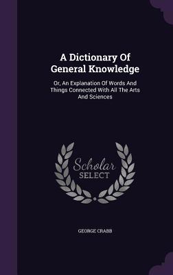 A Dictionary Of General Knowledge: Or, An Expla... 1354520017 Book Cover
