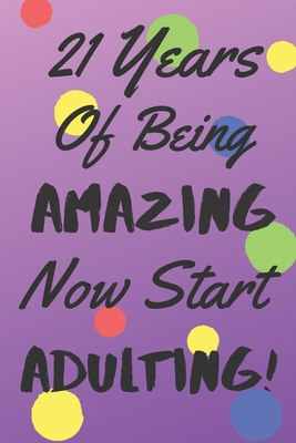 21 Years Of Being AMAZING Now Start ADULTING!: ... 1695457331 Book Cover