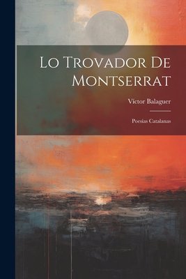 Lo Trovador De Montserrat: Poesías Catalanas [Catalan] 1022812440 Book Cover