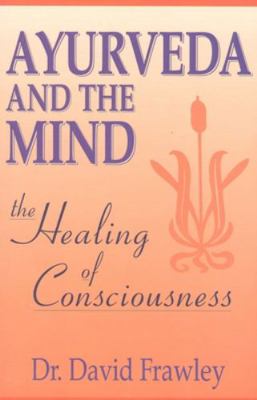 Ayurveda and the Mind: The Healing of Conscious... 0914955365 Book Cover