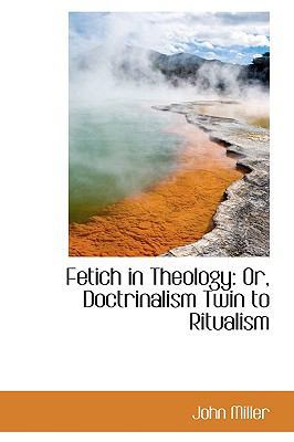 Fetich in Theology: Or, Doctrinalism Twin to Ri... 1103165208 Book Cover