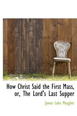 How Christ Said the First Mass, Or, the Lord's ... 1115892754 Book Cover