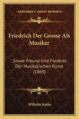 Friedrich Der Grosse Als Musiker: Sowie Freund ... [German] 1167400631 Book Cover