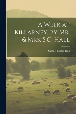 A Week at Killarney, by Mr. & Mrs. S.C. Hall 1021626066 Book Cover