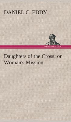 Daughters of the Cross: or Woman's Mission 3849519384 Book Cover