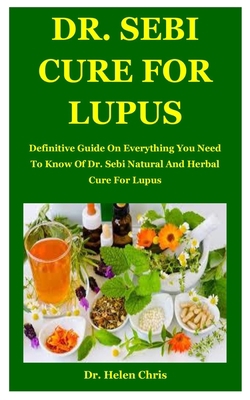 Dr. Sebi Cure For Lupus: Definitive Guide On Everything You Need To Know Of Dr. Sebi Natural And Herbal Cure For Lupus B085RTMBDZ Book Cover