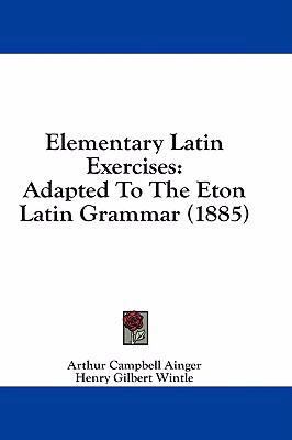 Elementary Latin Exercises: Adapted to the Eton... 1436916763 Book Cover
