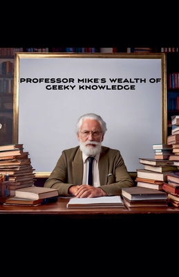 Professor Mike's Wealth Of Geeky Knowledge            Book Cover