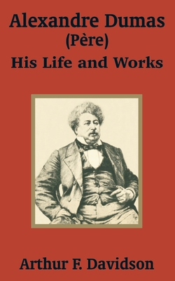 Alexandre Dumas (Père): His Life and Works 1410203433 Book Cover