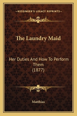 The Laundry Maid: Her Duties And How To Perform... 1166154432 Book Cover