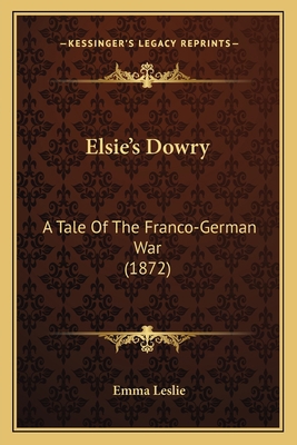 Elsie's Dowry: A Tale Of The Franco-German War ... 1166594653 Book Cover