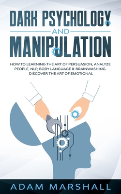 Dark Psychology and Manipulation: How to Learning the Art of Persuasion, Analyze People, NLP, Body Language & Brainwashing. Discover the Art of Emotional B086Y7FCVK Book Cover
