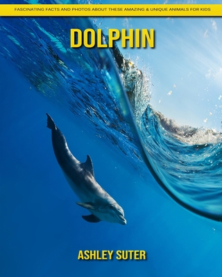 Dolphin: Fascinating Facts and Photos about These Amazing & Unique Animals for Kids