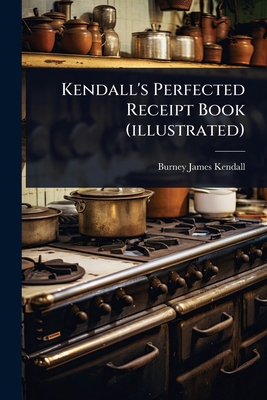 Kendall's Perfected Receipt Book (illustrated) 1024917495 Book Cover
