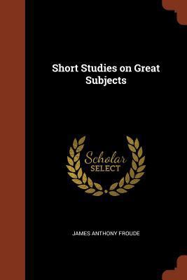 Short Studies on Great Subjects 1374937835 Book Cover