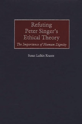 Refuting Peter Singer's Ethical Theory: The Imp... 0275970833 Book Cover