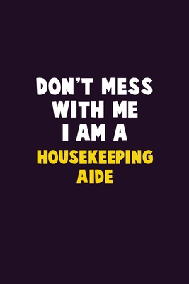 Don't Mess With Me, I Am A Housekeeping Aide: 6... 1679804308 Book Cover