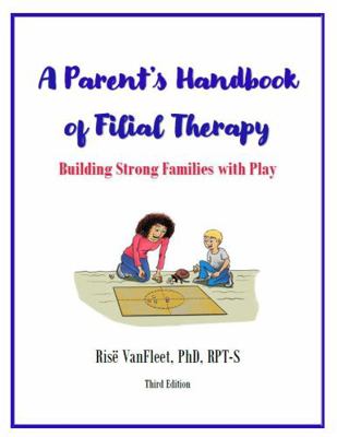 Parent's Handbook of Filial Therapy, 3rd Ed : Building Strong Families with Play