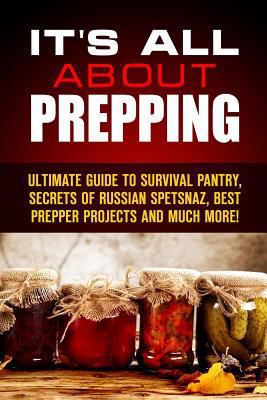 Paperback It's All about Prepping : Ultimate Guide to Survival Pantry, Secrets of Russian Spetsnaz, Best Prepper Projects and Much More! Book