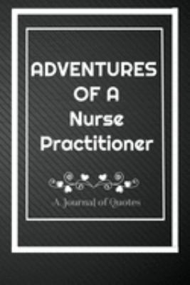 Adventures of A Nurse Practitioner: A Journal of Quotes: Perfect Quote Journal for Nurse Practitioner gift, 100 Pages 6*9 Inch Journal,Quote journal ... your memory who and where said it with date.