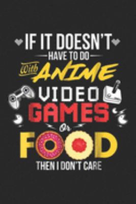 Paperback If It Doesn't Have to Do with Anime Video Games of Food Then I Don?t' Care : Anime Video Games Funny Anime Food Lover Gifts Journal/Notebook Blank Lined Ruled 6x9 100 Pages Book