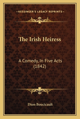 The Irish Heiress: A Comedy, In Five Acts (1842) 1166285707 Book Cover
