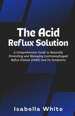 The Acid Reflux Solution: A Comprehensive Guide... B0CR7BYQVF Book Cover
