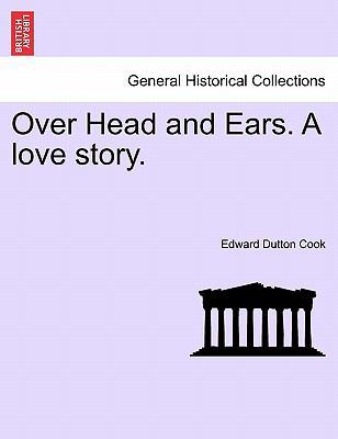 Over Head and Ears. a Love Story. 1241497788 Book Cover
