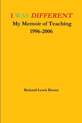 I WAS DIFFERENT My Memoir of Teaching 1996-2006 1312884983 Book Cover
