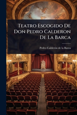 Teatro Escogido De Don Pedro Calderon De La Barca [Spanish] 1024831671 Book Cover