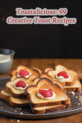 Toastalicious: 99 Creative Toast Recipes B0CJXGKD31 Book Cover