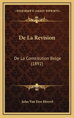 De La Revision: De La Constitution Belge (1892) [French] 1167810864 Book Cover