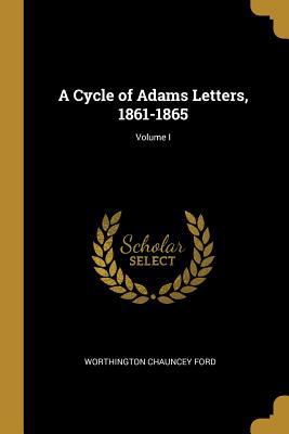 A Cycle of Adams Letters, 1861-1865; Volume I 0526035129 Book Cover