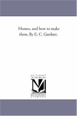 Homes, and How to Make them. by E. C. Gardner. 142553032X Book Cover