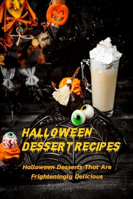 Halloween Dessert Recipes: Halloween Desserts That Are Frighteningly Delicious: Easy Halloween Dessert Ideas to Start Making Now Book B08JF5KLNH Book Cover