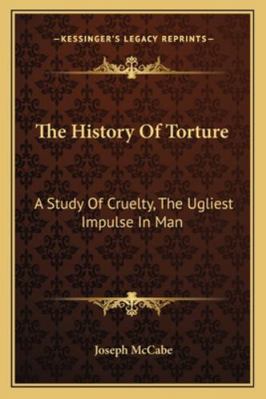 The History Of Torture: A Study Of Cruelty, The... 1163197823 Book Cover