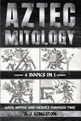 Aztec Mythology: Gods, Myths And Heroes Through... 1839384476 Book Cover