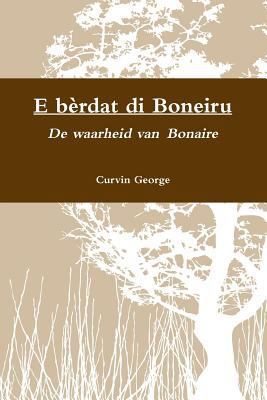 E bèrdat di Boneiru - De waarheid van Bonaire [Dutch] 9990418691 Book Cover