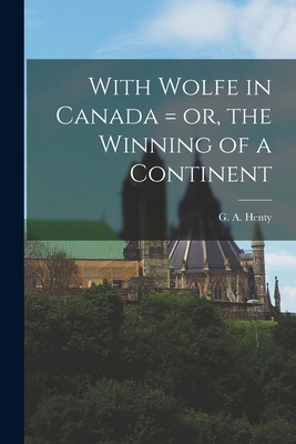 With Wolfe in Canada = or, the Winning of a Con... 1015331386 Book Cover
