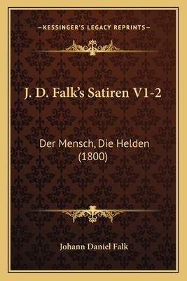 J. D. Falk's Satiren V1-2: Der Mensch, Die Held... [German] 1166210758 Book Cover