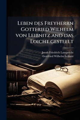 Leben des Freyherrn Gottfried Wilhelm von Leibn... [German] 1024717526 Book Cover
