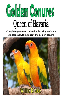 GOLDEN CONURE QUEEN OF BAVARIA: Complete guides on behavior, housing and care guides: everything about the golden conure B08GLMMM8Z Book Cover